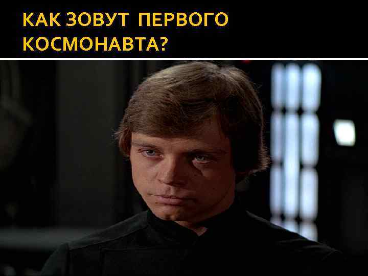 КАК ЗОВУТ ПЕРВОГО КОСМОНАВТА? 