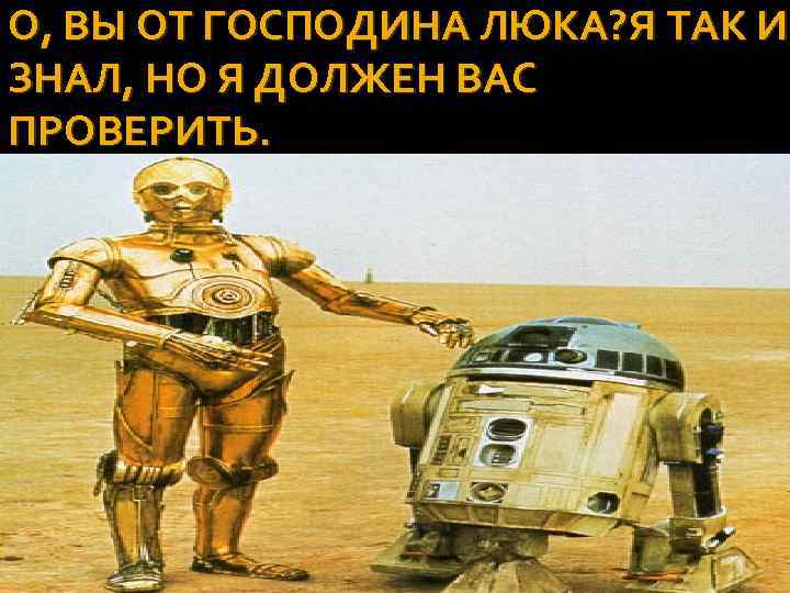 О, ВЫ ОТ ГОСПОДИНА ЛЮКА? Я ТАК И ЗНАЛ, НО Я ДОЛЖЕН ВАС ПРОВЕРИТЬ.