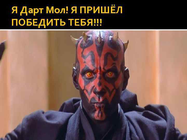 Я Дарт Мол! Я ПРИШЁЛ ПОБЕДИТЬ ТЕБЯ!!! 