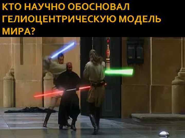 КТО НАУЧНО ОБОСНОВАЛ ГЕЛИОЦЕНТРИЧЕСКУЮ МОДЕЛЬ МИРА? 