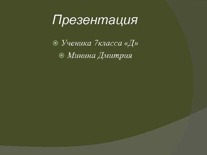 Презентация Ученика 7 класса «Д» Минина Дмитрия 