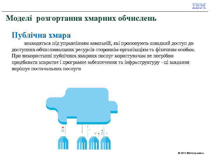Моделі розгортання хмарних обчислень Публічна хмара знаходяться під управлінням компаній, які пропонують швидкий доступ