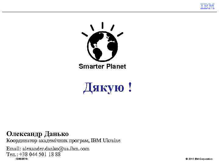 Smarter Planet Дякую ! Олександр Данько Координатор академічних програм, IBM Ukraine Email: alexander. danko@ua.
