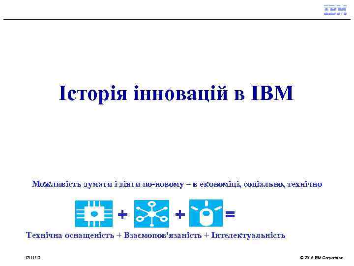 Історія інновацій в IBM Можливість думати і діяти по-новому – в економіці, соціально, технічно