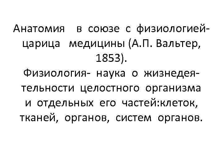 Анатомия в союзе с физиологиейцарица медицины (А. П. Вальтер, 1853). Физиология- наука о жизнедеятельности