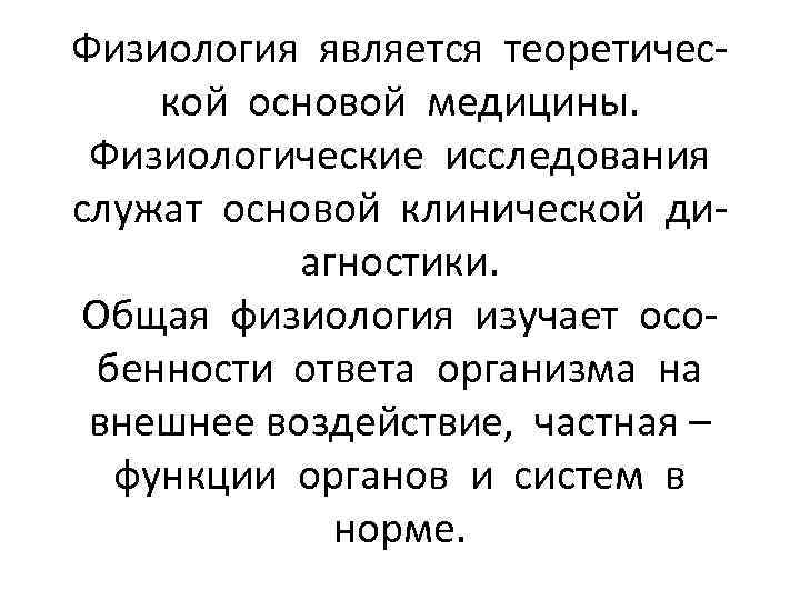 Физиология является теоретической основой медицины. Физиологические исследования служат основой клинической диагностики. Общая физиология изучает