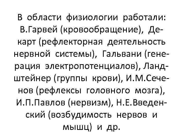 В области физиологии работали: В. Гарвей (кровообращение), Декарт (рефлекторная деятельность нервной системы), Гальвани (генерация