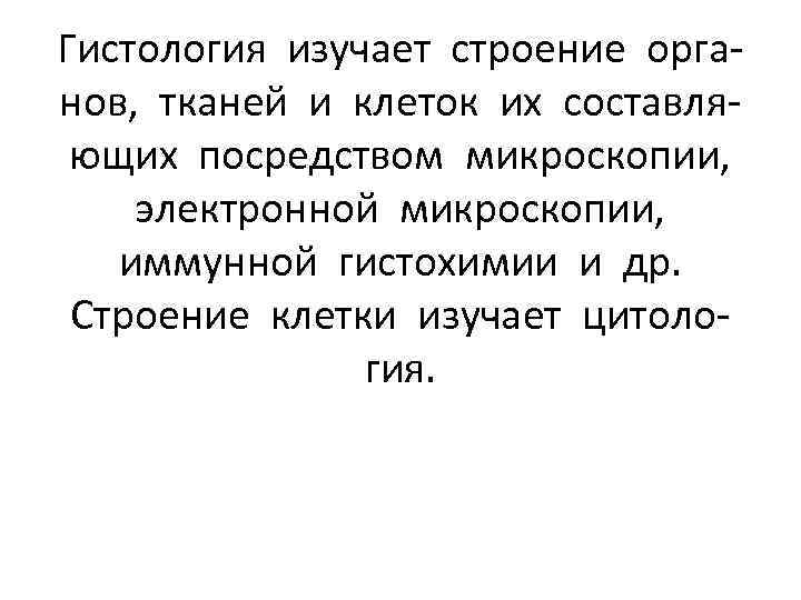 Гистология изучает строение органов, тканей и клеток их составляющих посредством микроскопии, электронной микроскопии, иммунной