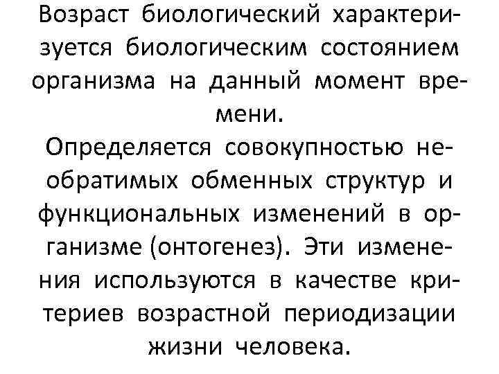 Возраст биологический характеризуется биологическим состоянием организма на данный момент времени. Определяется совокупностью необратимых обменных