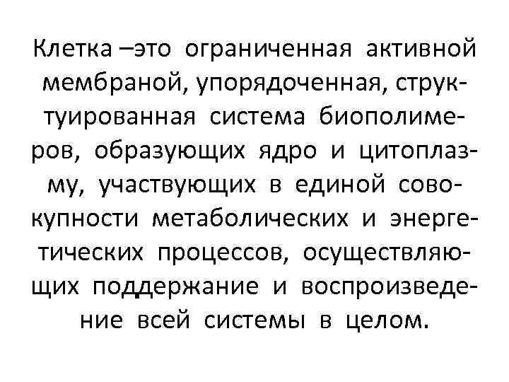 Клетка –это ограниченная активной мембраной, упорядоченная, структуированная система биополимеров, образующих ядро и цитоплазму, участвующих