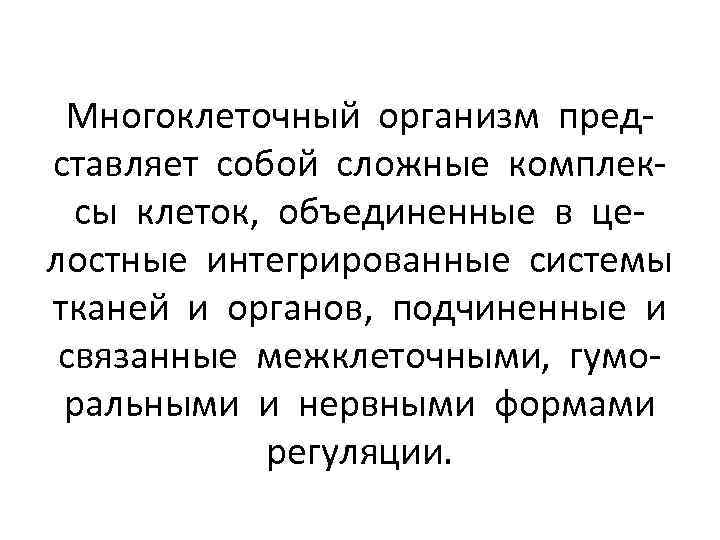 Многоклеточный организм представляет собой сложные комплексы клеток, объединенные в целостные интегрированные системы тканей и