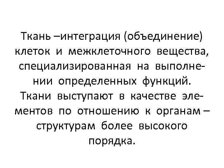 Ткань –интеграция (объединение) клеток и межклеточного вещества, специализированная на выполнении определенных функций. Ткани выступают