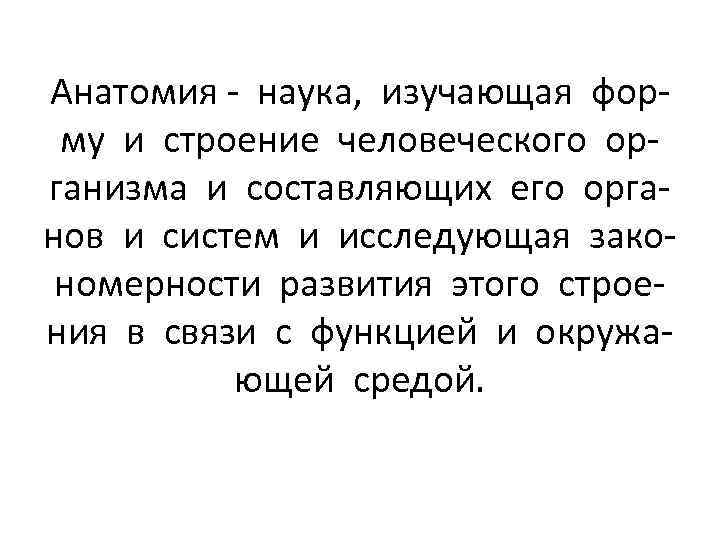 Анатомия - наука, изучающая форму и строение человеческого организма и составляющих его органов и