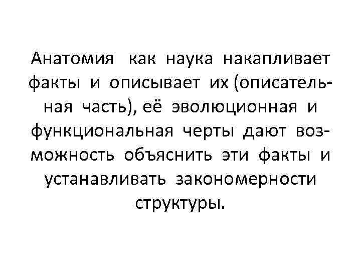 Анатомия как наука накапливает факты и описывает их (описательная часть), её эволюционная и функциональная