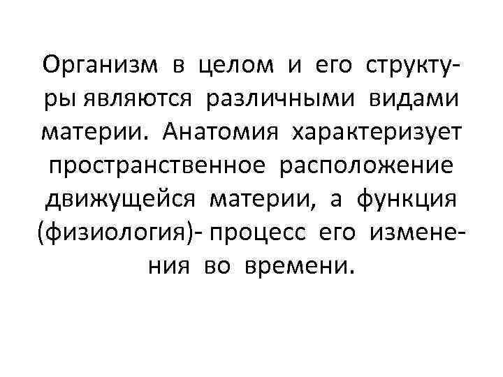 Организм в целом и его структуры являются различными видами материи. Анатомия характеризует пространственное расположение