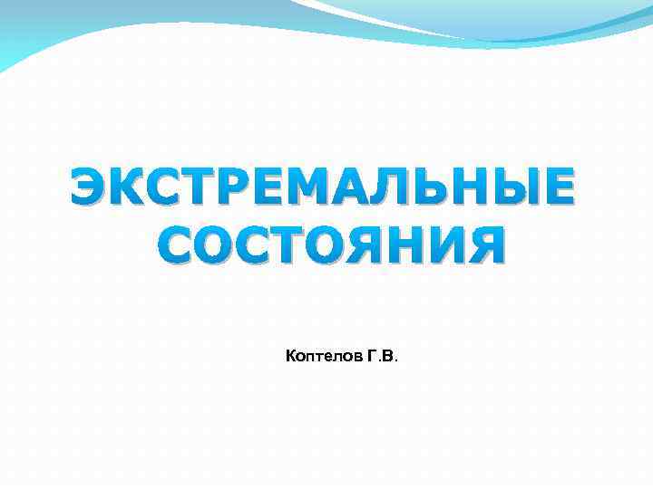ЭКСТРЕМАЛЬНЫЕ СОСТОЯНИЯ Коптелов Г. В. 