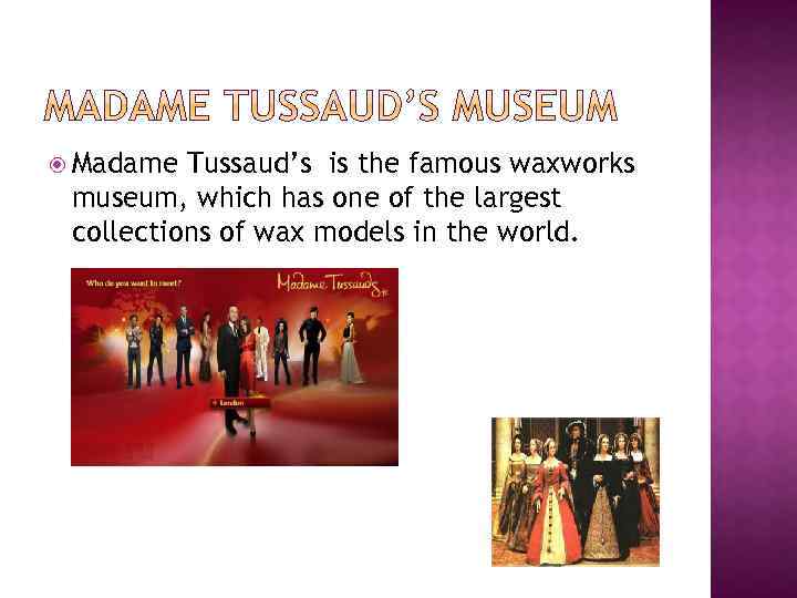  Madame Tussaud’s is the famous waxworks museum, which has one of the largest