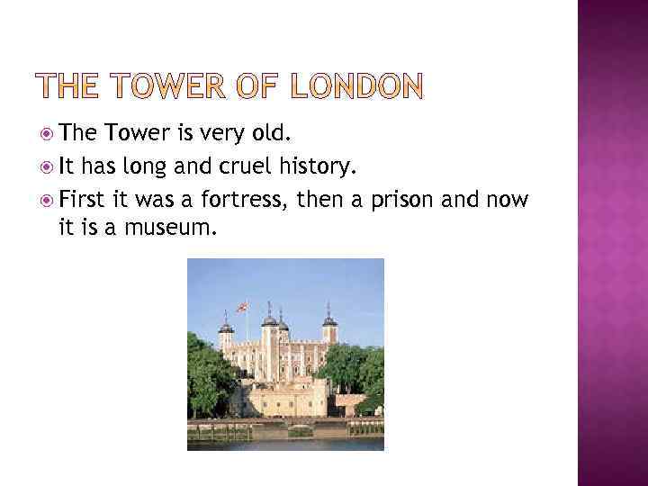  The Tower is very old. It has long and cruel history. First it