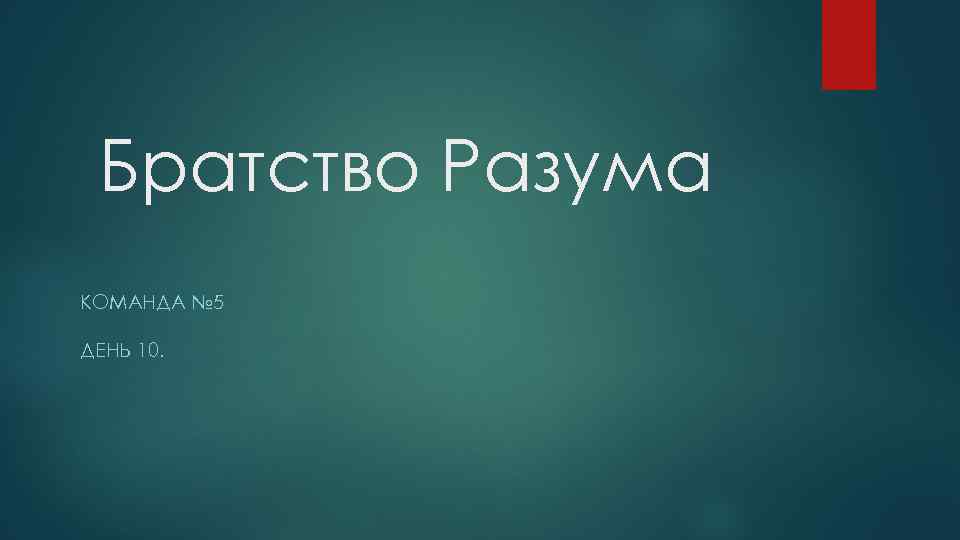 Братство Разума КОМАНДА № 5 ДЕНЬ 10. 