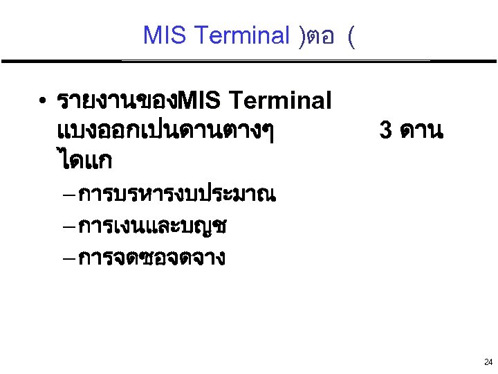 MIS Terminal )ตอ ( • รายงานของMIS Terminal แบงออกเปนดานตางๆ ไดแก 3 ดาน – การบรหารงบประมาณ –