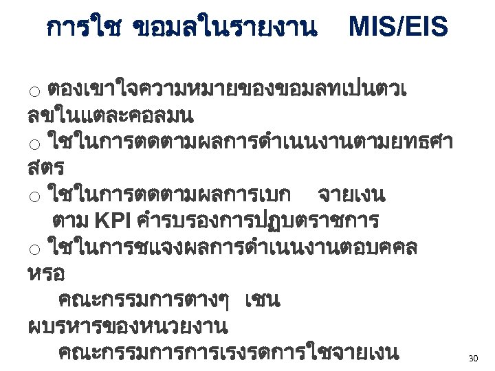 การใช ขอมลในรายงาน MIS/EIS o ตองเขาใจความหมายของขอมลทเปนตวเ ลขในแตละคอลมน o ใชในการตดตามผลการดำเนนงานตามยทธศา สตร o ใชในการตดตามผลการเบก จายเงน ตาม KPI