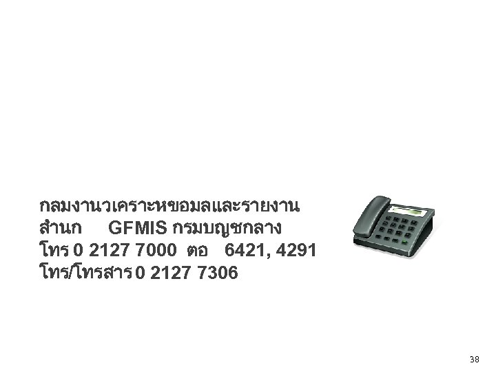 กลมงานวเคราะหขอมลและรายงาน สำนก GFMIS กรมบญชกลาง โทร 0 2127 7000 ตอ 6421, 4291 โทร/โทรสาร 0 2127
