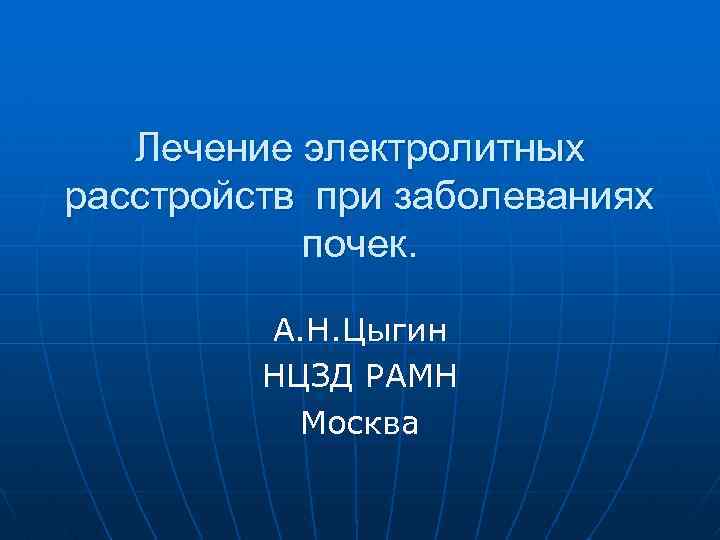 Лечение электролитных расстройств при заболеваниях почек. А. Н. Цыгин НЦЗД РАМН Москва 