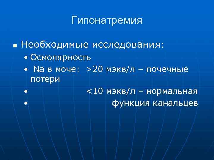 Гипонатремия n Необходимые исследования: • Осмолярность • Na в моче: >20 мэкв/л – почечные