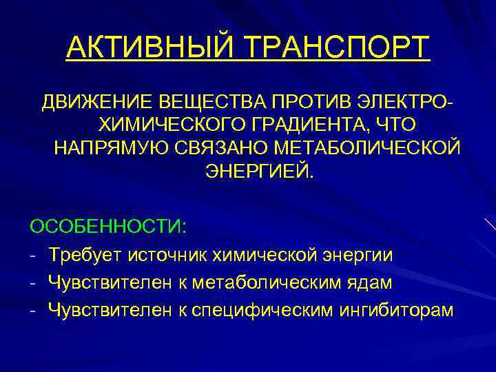 АКТИВНЫЙ ТРАНСПОРТ ДВИЖЕНИЕ ВЕЩЕСТВА ПРОТИВ ЭЛЕКТРОХИМИЧЕСКОГО ГРАДИЕНТА, ЧТО НАПРЯМУЮ СВЯЗАНО МЕТАБОЛИЧЕСКОЙ ЭНЕРГИЕЙ. ОСОБЕННОСТИ: -