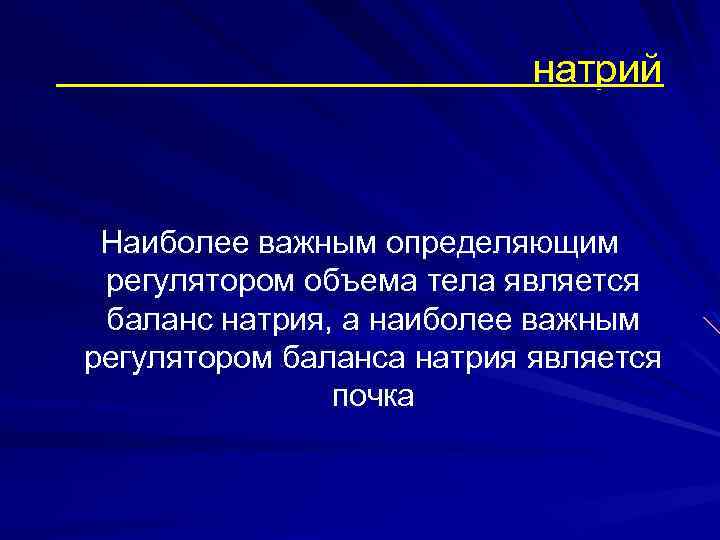 натрий Наиболее важным определяющим регулятором объема тела является баланс натрия, а наиболее важным регулятором