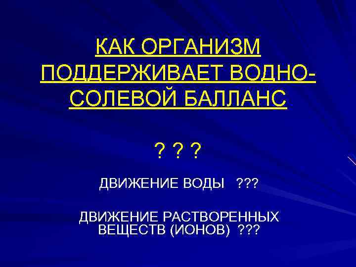 КАК ОРГАНИЗМ ПОДДЕРЖИВАЕТ ВОДНОСОЛЕВОЙ БАЛЛАНС ? ? ? ДВИЖЕНИЕ ВОДЫ ? ? ? ДВИЖЕНИЕ