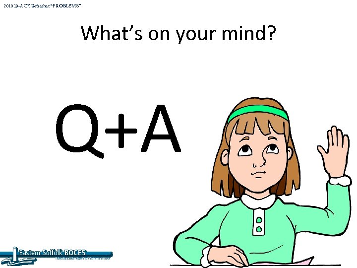 2010 19 -A CE Refresher “PROBLEMS” What’s on your mind? Q+A 