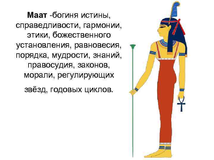Маат -богиня истины, справедливости, гармонии, этики, божественного установления, равновесия, порядка, мудрости, знаний, правосудия, законов,
