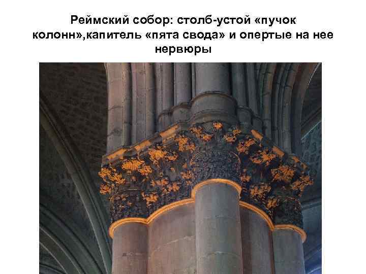 Реймский собор: столб-устой «пучок колонн» , капитель «пята свода» и опертые на нее нервюры