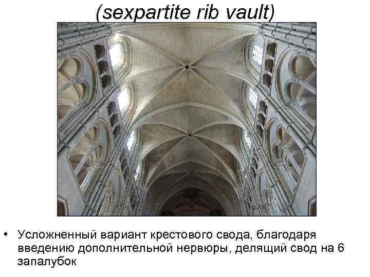 (sexpartite rib vault) • Усложненный вариант крестового свода, благодаря введению дополнительной нервюры, делящий свод