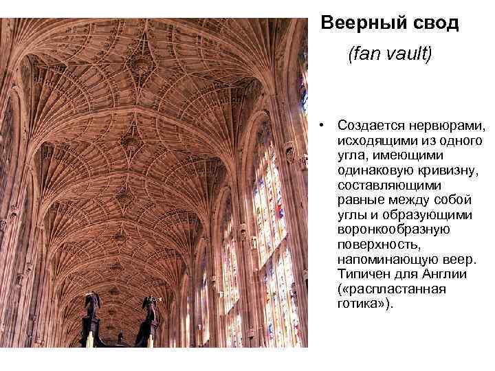 Веерный свод (fan vault) • Создается нервюрами, исходящими из одного угла, имеющими одинаковую кривизну,