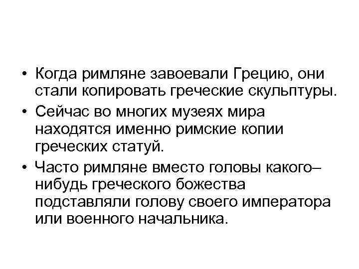  • Когда римляне завоевали Грецию, они стали копировать греческие скульптуры. • Сейчас во