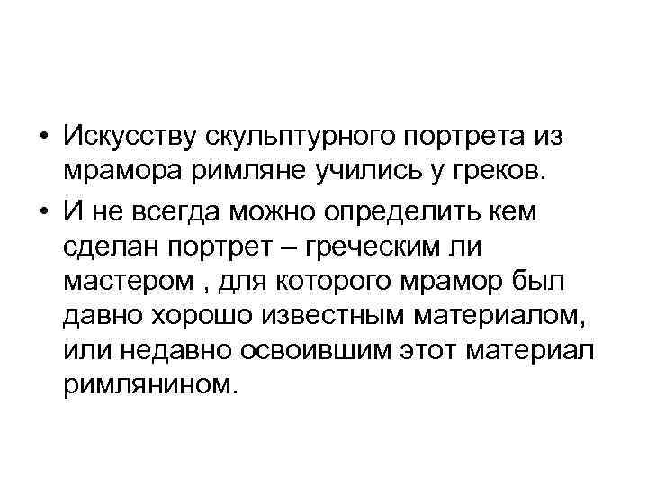  • Искусству скульптурного портрета из мрамора римляне учились у греков. • И не