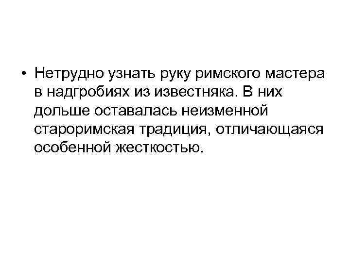  • Нетрудно узнать руку римского мастера в надгробиях из известняка. В них дольше