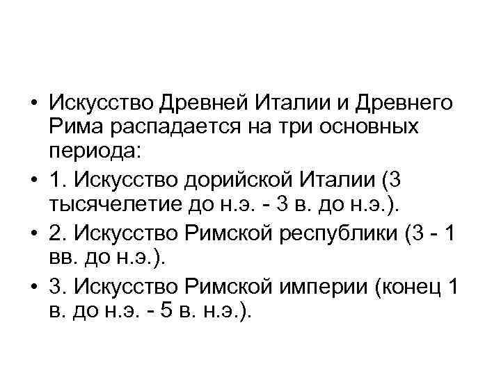  • Искусство Древней Италии и Древнего Рима распадается на три основных периода: •