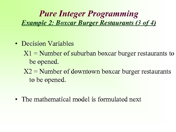 Pure Integer Programming Example 2: Boxcar Burger Restaurants (3 of 4) • Decision Variables