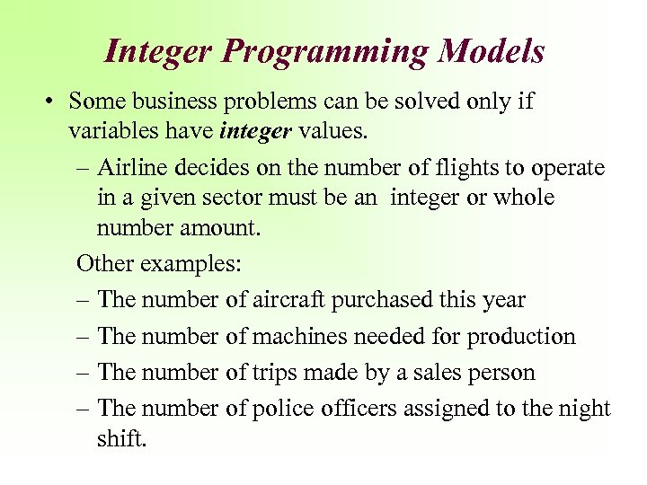 Integer Programming Models • Some business problems can be solved only if variables have