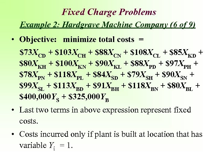 Fixed Charge Problems Example 2: Hardgrave Machine Company (6 of 9) • Objective: minimize