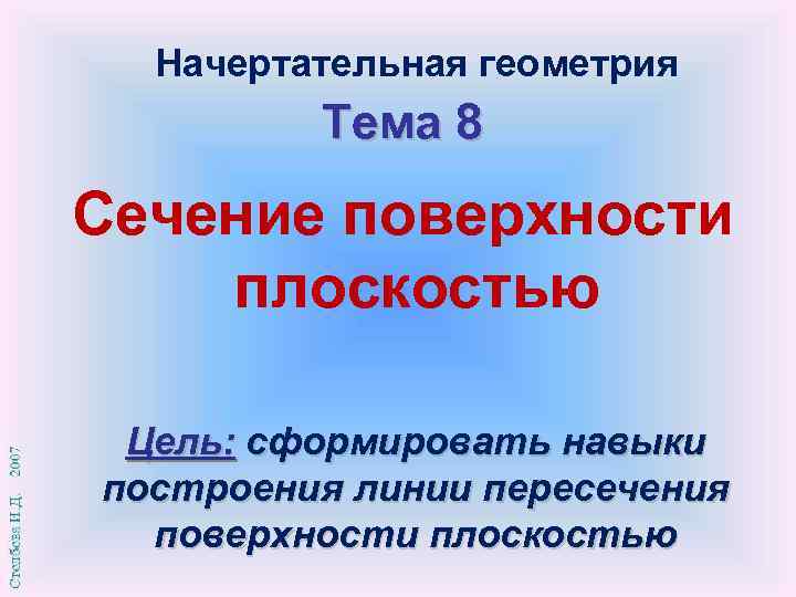 Начертательная геометрия Тема 8 Сечение поверхности плоскостью Цель: сформировать навыки построения линии пересечения поверхности