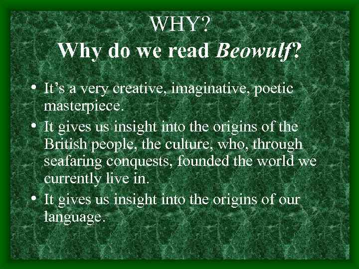 WHY? Why do we read Beowulf? • It’s a very creative, imaginative, poetic masterpiece.