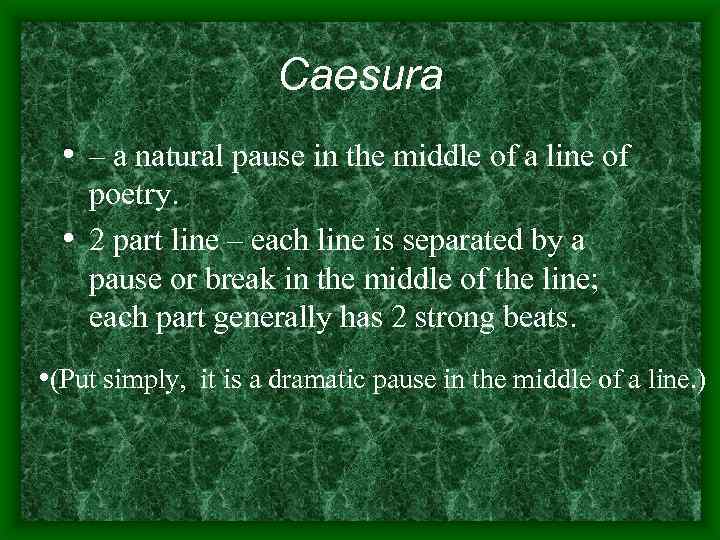 Caesura • – a natural pause in the middle of a line of poetry.