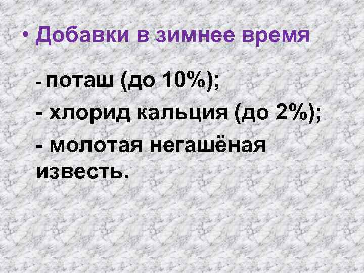  • Добавки в зимнее время - поташ (до 10%); - хлорид кальция (до