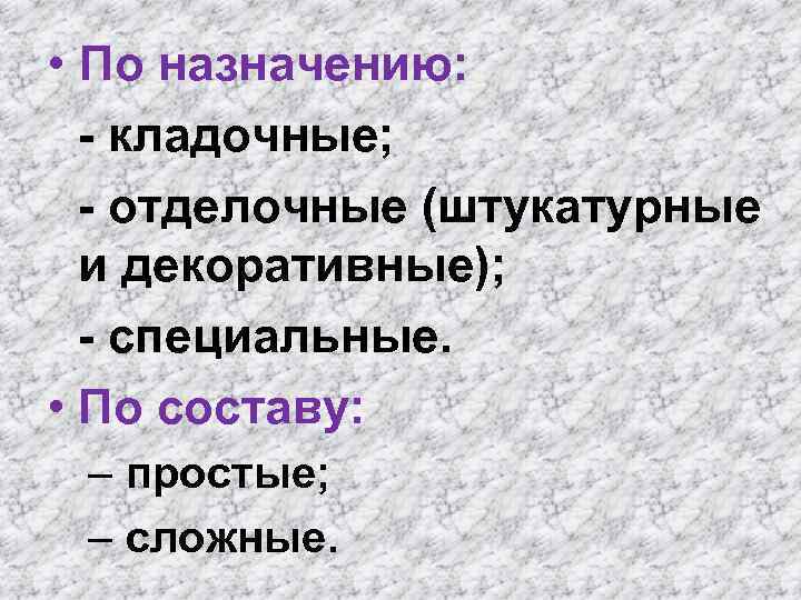  • По назначению: - кладочные; - отделочные (штукатурные и декоративные); - специальные. •