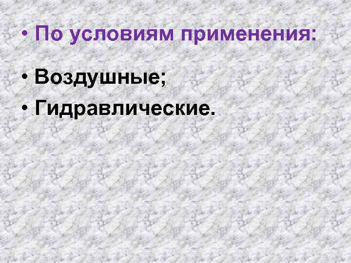  • По условиям применения: • Воздушные; • Гидравлические. 