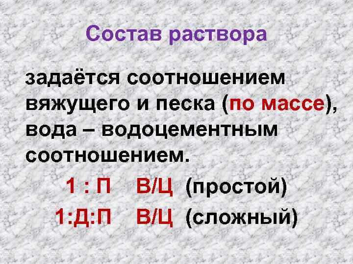 Состав раствора задаётся соотношением вяжущего и песка (по массе), вода – водоцементным соотношением. 1